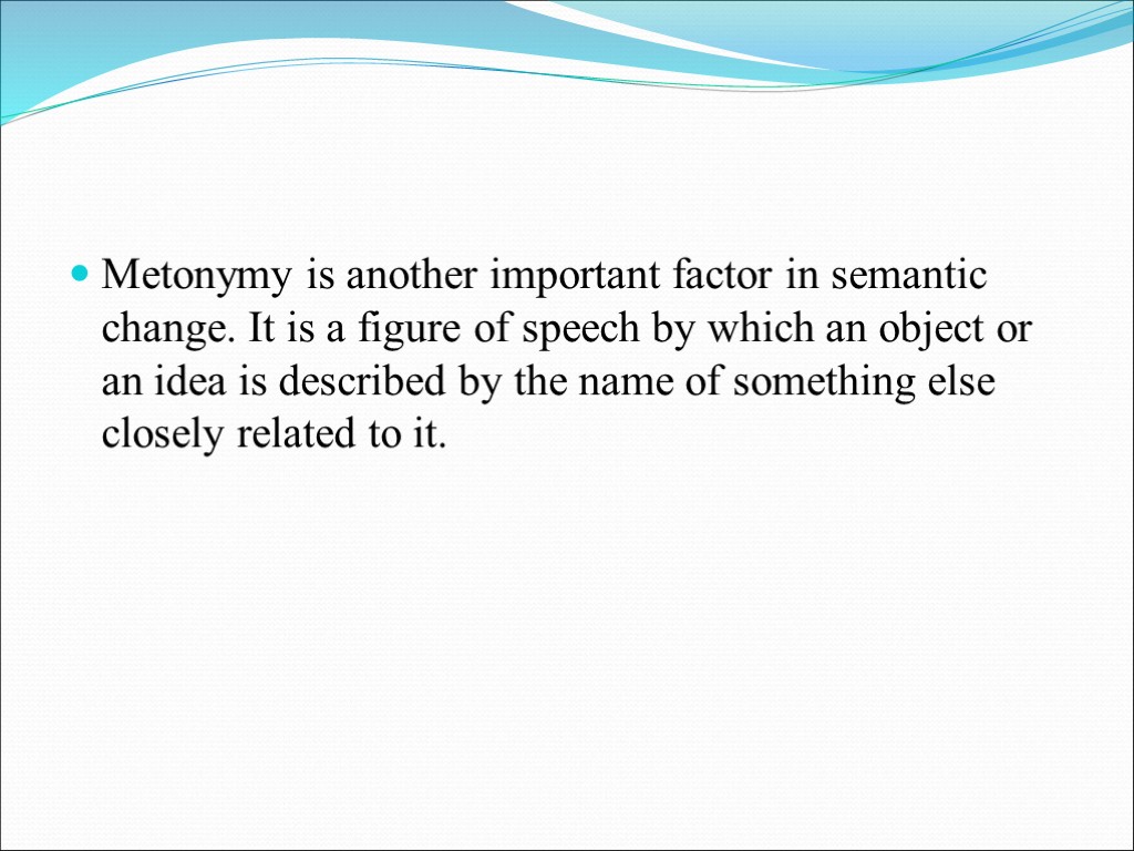 Metonymy is another important factor in semantic change. It is a figure of speech